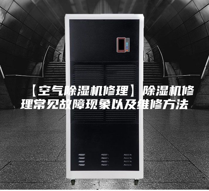 【空气除湿机修理】除湿机修理常见故障现象以及维修方法