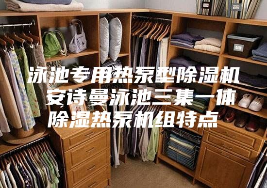 泳池专用热泵型除湿机 安诗曼泳池三集一体除湿热泵机组特点