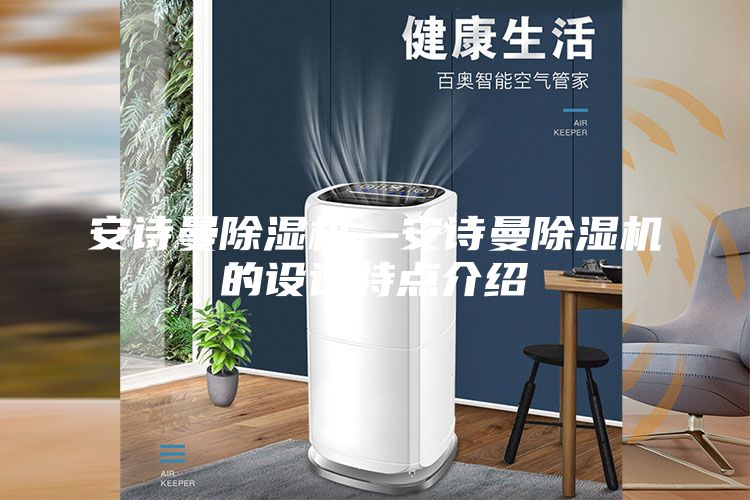 安诗曼除湿机—安诗曼除湿机的设计特点介绍