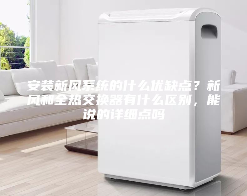安装新风系统的什么优缺点？新风和全热交换器有什么区别，能说的详细点吗
