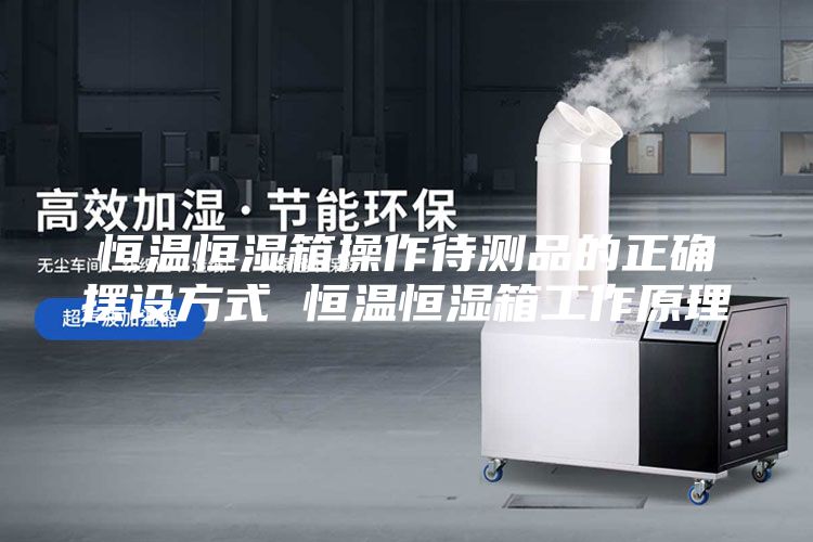 恒温恒湿箱操作待测品的正确摆设方式 恒温恒湿箱工作原理