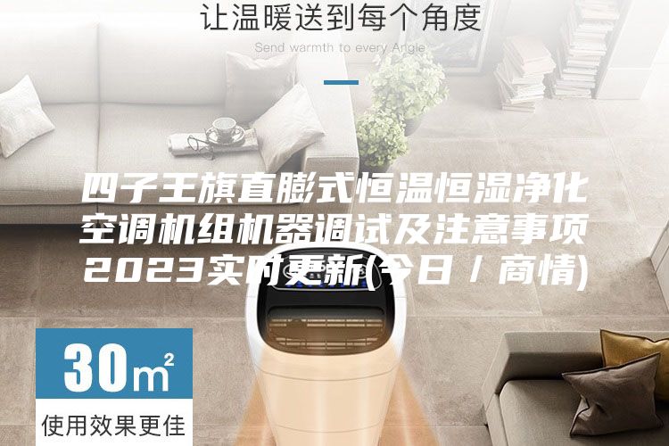 四子王旗直膨式恒温恒湿净化空调机组机器调试及注意事项2023实时更新(今日／商情)