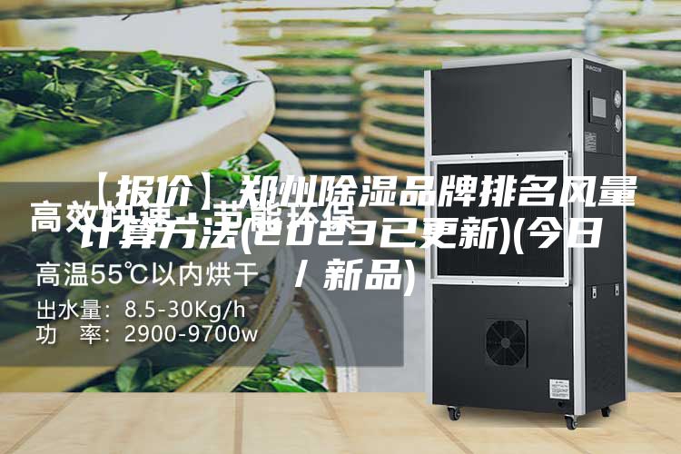 【报价】郑州除湿品牌排名风量计算方法(2023已更新)(今日／新品)