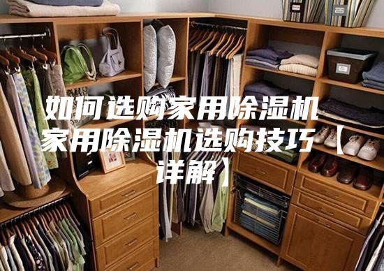 如何选购家用除湿机 家用除湿机选购技巧【详解】
