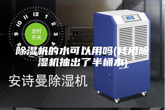 除湿机的水可以用吗(我用除湿机抽出了半桶水)