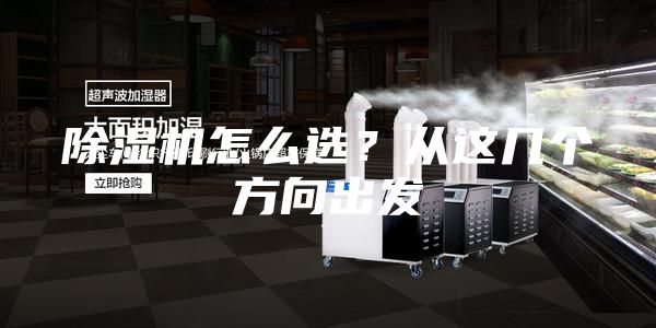 除湿机怎么选？从这几个方向出发