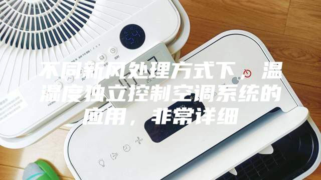 不同新风处理方式下，温湿度独立控制空调系统的应用，非常详细
