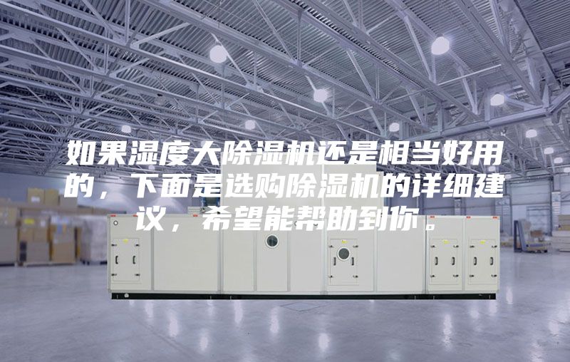 如果湿度大除湿机还是相当好用的，下面是选购除湿机的详细建议，希望能帮助到你。