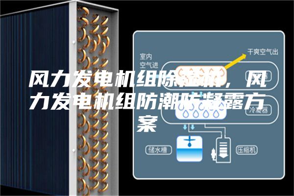 风力发电机组除湿机，风力发电机组防潮防凝露方案
