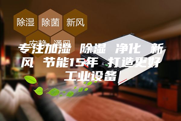 专注加湿 除湿 净化 新风 节能15年 打造更好工业设备