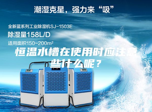 恒温水槽在使用时应注意些什么呢？