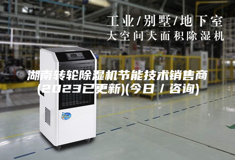 湖南转轮除湿机节能技术销售商(2023已更新)(今日／咨询)