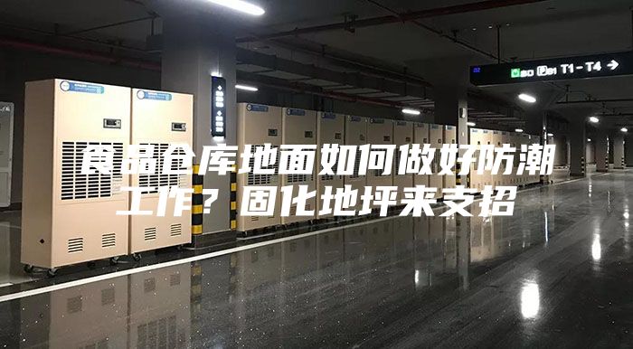 食品仓库地面如何做好防潮工作？固化地坪来支招