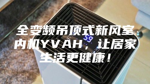 全变频吊顶式新风室内机YVAH，让居家生活更健康！