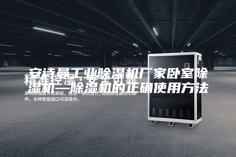 安诗曼工业除湿机厂家卧室除湿机—除湿机的正确使用方法