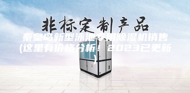 秦皇岛新型泳池专用除湿机销售(这里有价格分析！2023已更新)