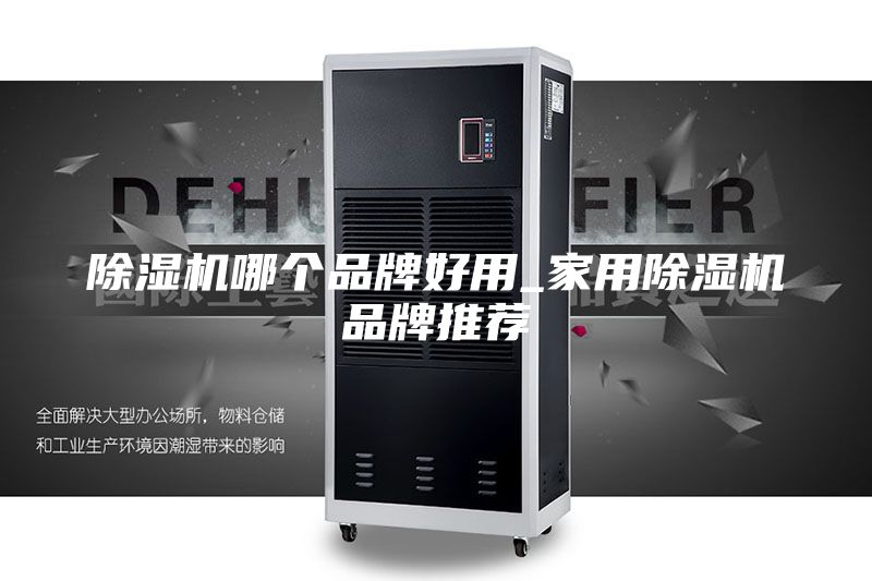 除湿机哪个品牌好用_家用除湿机品牌推荐