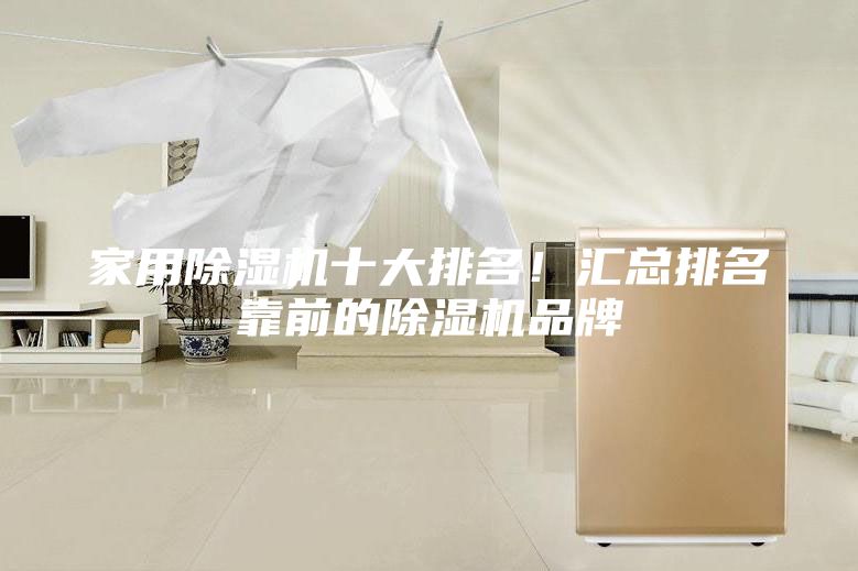 家用除湿机十大排名！汇总排名靠前的除湿机品牌