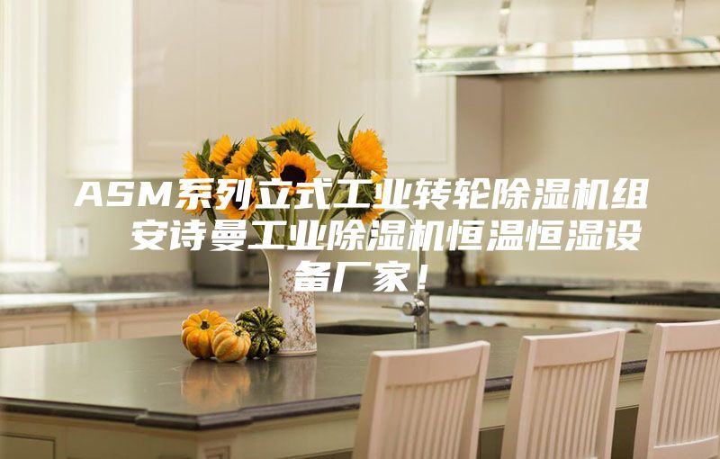 ASM系列立式工业转轮除湿机组  安诗曼工业除湿机恒温恒湿设备厂家！