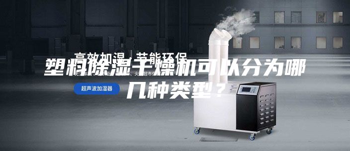 塑料除湿干燥机可以分为哪几种类型？