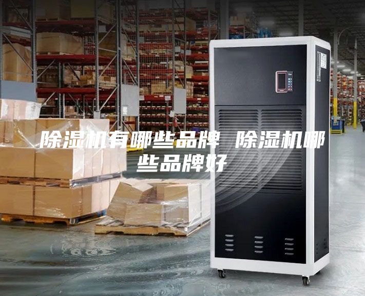 除湿机有哪些品牌 除湿机哪些品牌好
