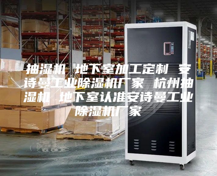 抽湿机 地下室加工定制 安诗曼工业除湿机厂家 杭州抽湿机 地下室认准安诗曼工业除湿机厂家