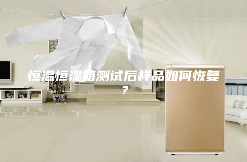 恒温恒湿箱测试后样品如何恢复？