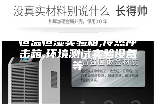 恒温恒湿实验箱,冷热冲击箱,环境测试实验设备等