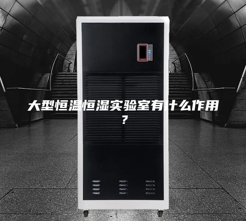 大型恒温恒湿实验室有什么作用？