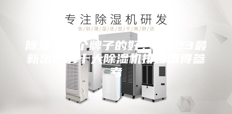 除湿机哪个牌子的好？2023最新出炉的十大除湿机排名值得参考