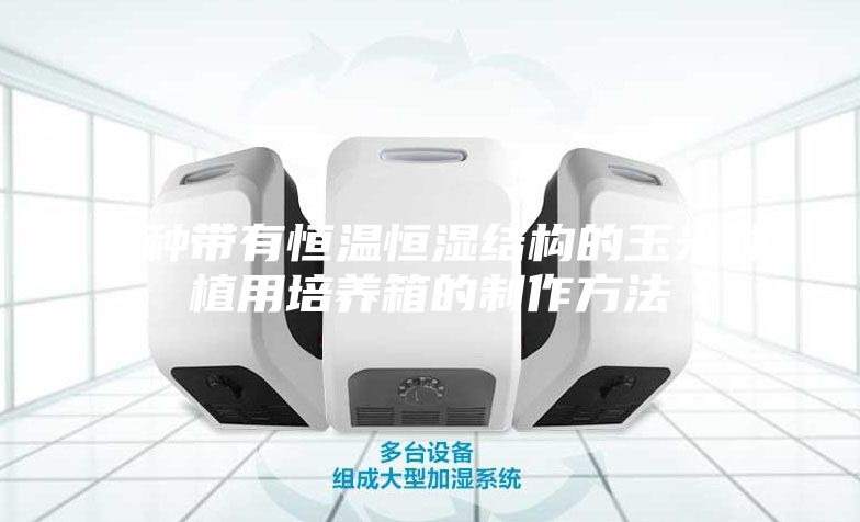 一种带有恒温恒湿结构的玉米种植用培养箱的制作方法