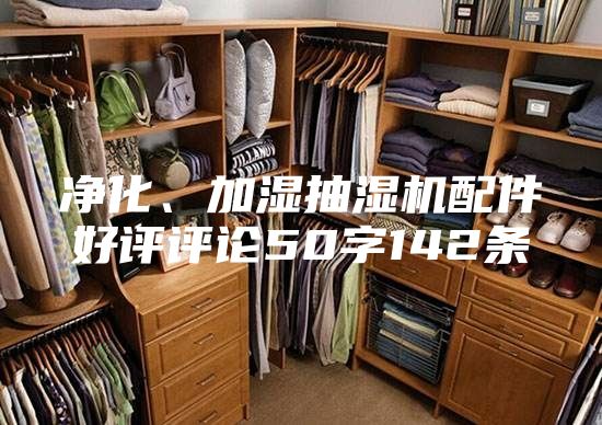 净化、加湿抽湿机配件好评评论50字142条