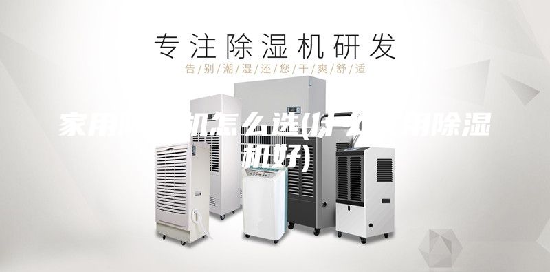 家用除湿机怎么选(什么家用除湿机好)