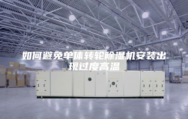 如何避免单体转轮除湿机安装出现过度高温