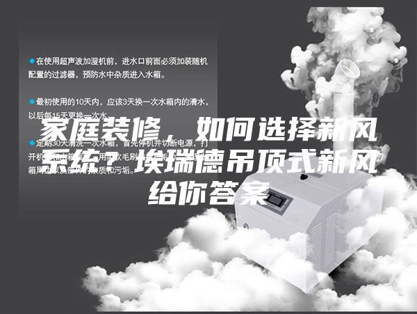 家庭装修，如何选择新风系统？埃瑞德吊顶式新风给你答案