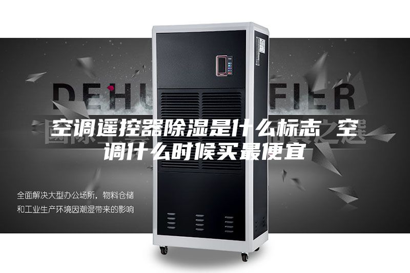 空调遥控器除湿是什么标志 空调什么时候买最便宜