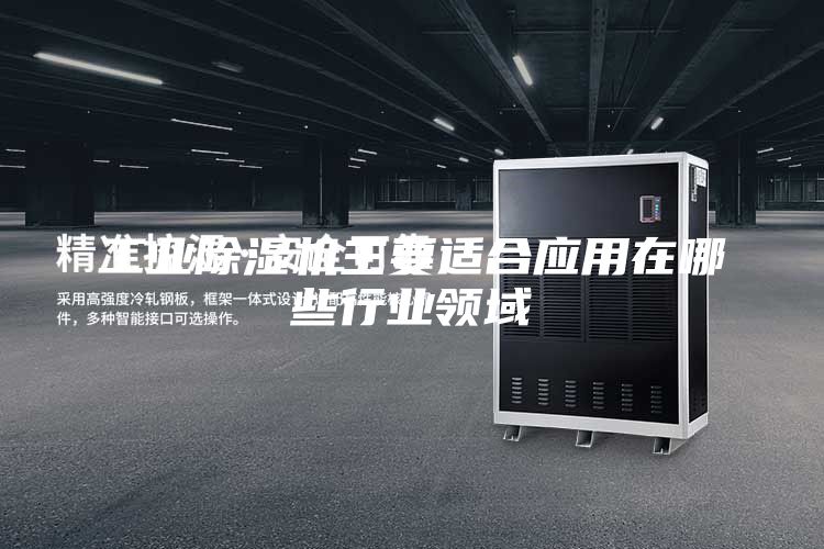 工业除湿机主要适合应用在哪些行业领域