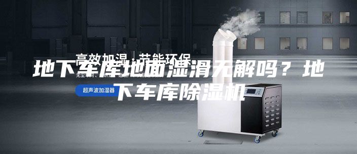 地下车库地面湿滑无解吗？地下车库除湿机