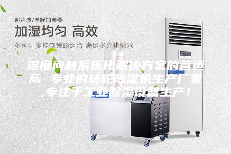 湿度问题系统化解决方案的营运商 专业的转轮除湿机生产厂家,专注于工业除湿设备生产！