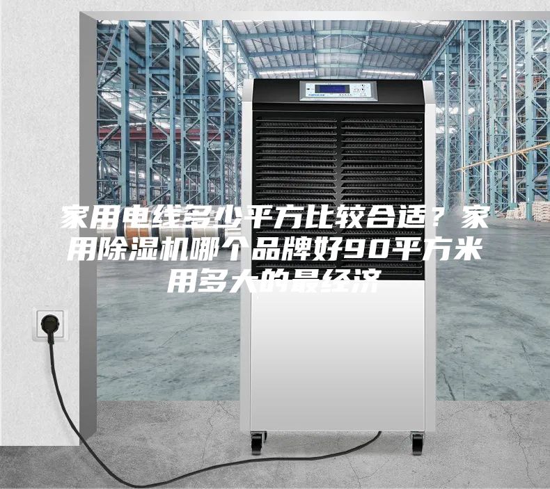 家用电线多少平方比较合适？家用除湿机哪个品牌好90平方米用多大的最经济