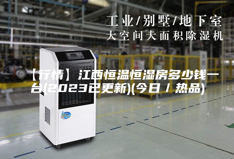 【行情】江西恒温恒湿房多少钱一台(2023已更新)(今日／热品)