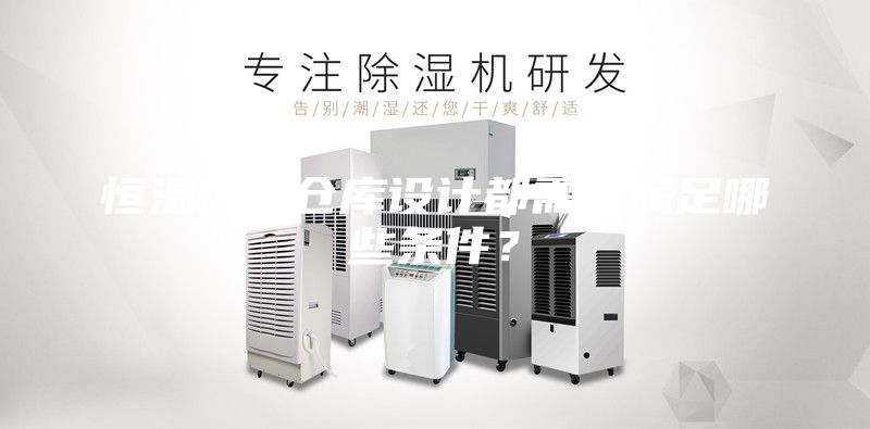 恒温恒湿仓库设计都需要满足哪些条件？