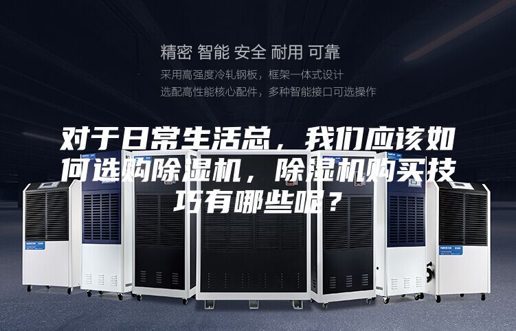 对于日常生活总，我们应该如何选购除湿机，除湿机购买技巧有哪些呢？