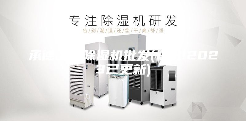 承德工业除湿机批发(快讯!2023已更新)