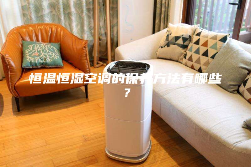 恒温恒湿空调的保养方法有哪些？