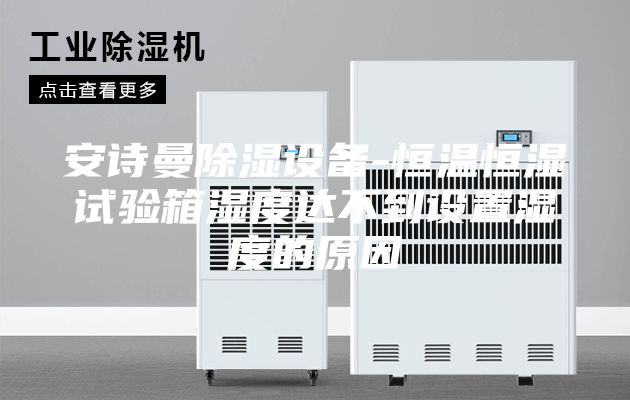 安诗曼除湿设备-恒温恒湿试验箱湿度达不到设置湿度的原因