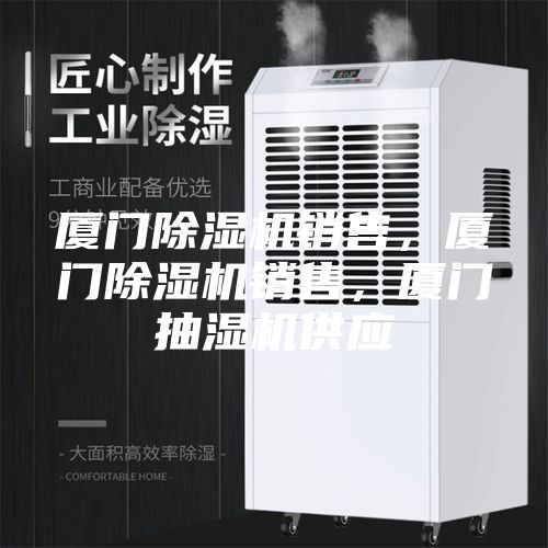 厦门除湿机销售，厦门除湿机销售，厦门抽湿机供应