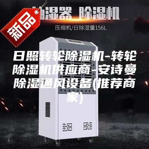 日照转轮除湿机-转轮除湿机供应商-安诗曼除湿通风设备(推荐商家)