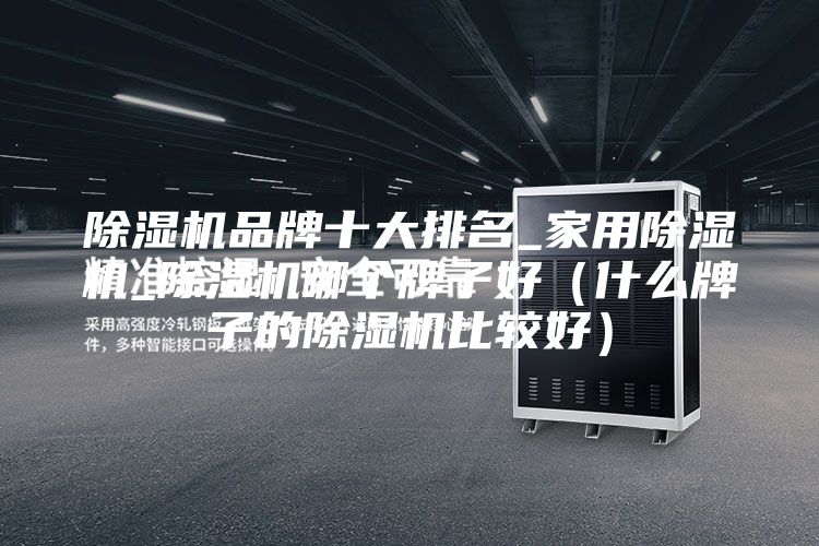 除湿机品牌十大排名_家用除湿机_除湿机哪个牌子好（什么牌子的除湿机比较好）