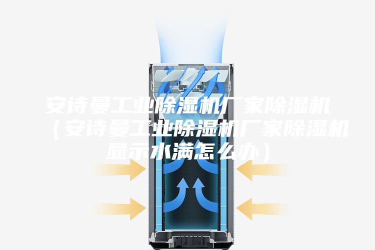 安诗曼工业除湿机厂家除湿机（安诗曼工业除湿机厂家除湿机显示水满怎么办）